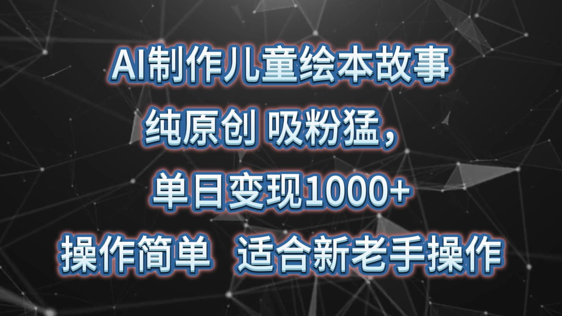 AI制作儿童绘本故事，纯原创，吸粉猛，单日变现1000+，操作简单，适合新老手操作-179创客网