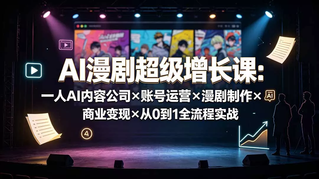 AI漫剧超级增长课：一人AI内容公司×账号运营×漫剧制作×商业变现×从0到1全流程实战-179创客网