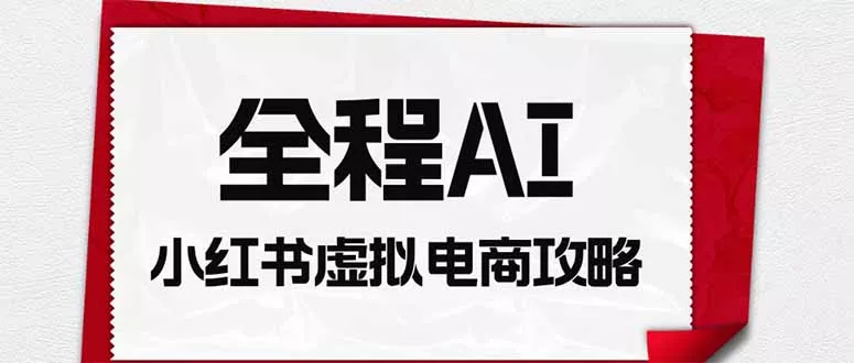 全程AI自动化｜小红书虚拟电商轻资产变现全攻略-179创客网