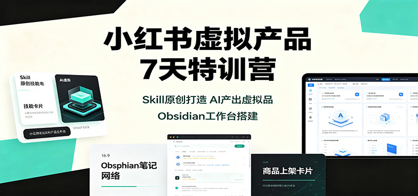 小红书虚拟产品7天特训营：Skill原创打造，AI产出虚拟品，Obsidian工作台搭建-179创客网