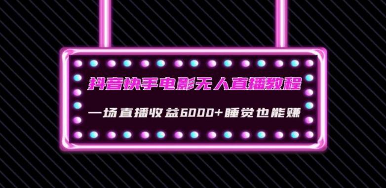 抖音快手电影无人直播教程：一场直播收益6000+睡觉也能赚(教程+软件)【揭秘】-179创客网