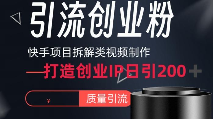 快手项目拆解类视频详细制作流程打造个人IP，单日引流200+高质量创业粉【揭秘】-179创客网