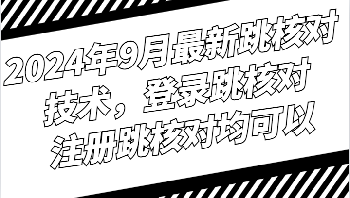 2024年9月最新跳核对技术，登录跳核对，注册跳核对均可以-179创客网