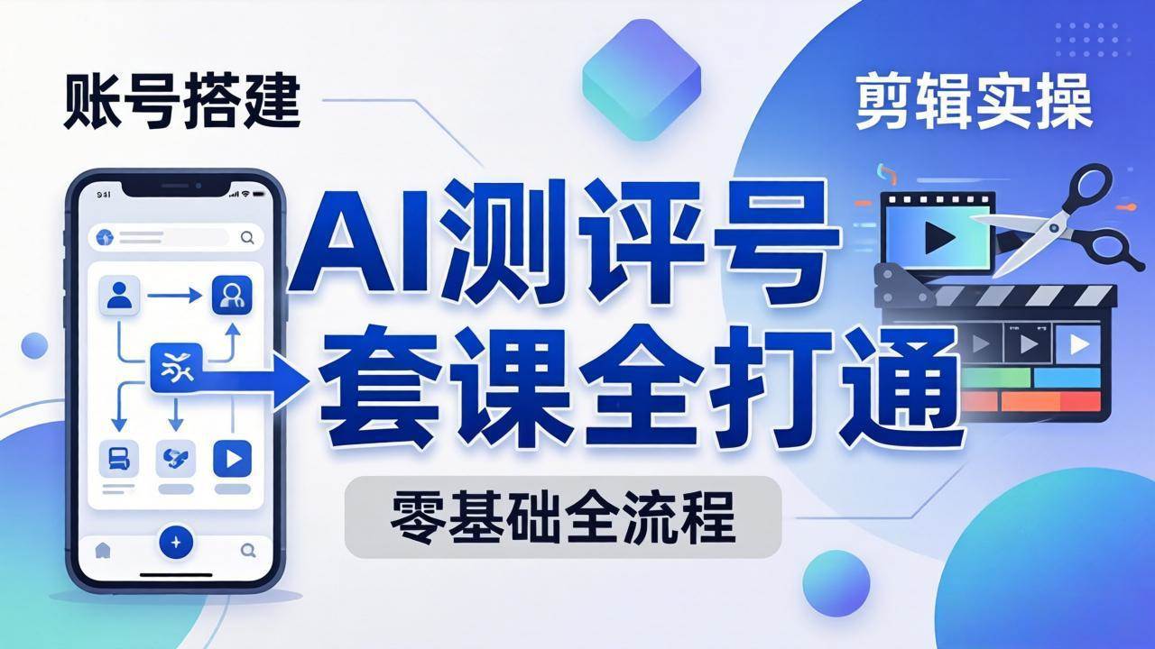 （18240期）零基础起步怎么做AI测评号？账号搭建、爆款文案、剪辑实操、涨粉变现，一套课全打通-179创客网