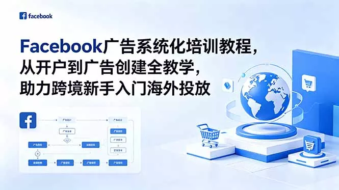 Facebook广告系统化培训教程，从开户到广告创建全教学，助力跨境新手入门海外投放-179创客网
