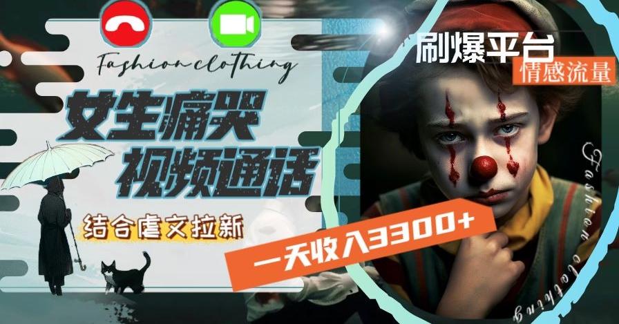 一天收入3300+，用女生痛哭视频通话结合虐文拉新，刷爆平台情感流量【揭秘】-179创客网