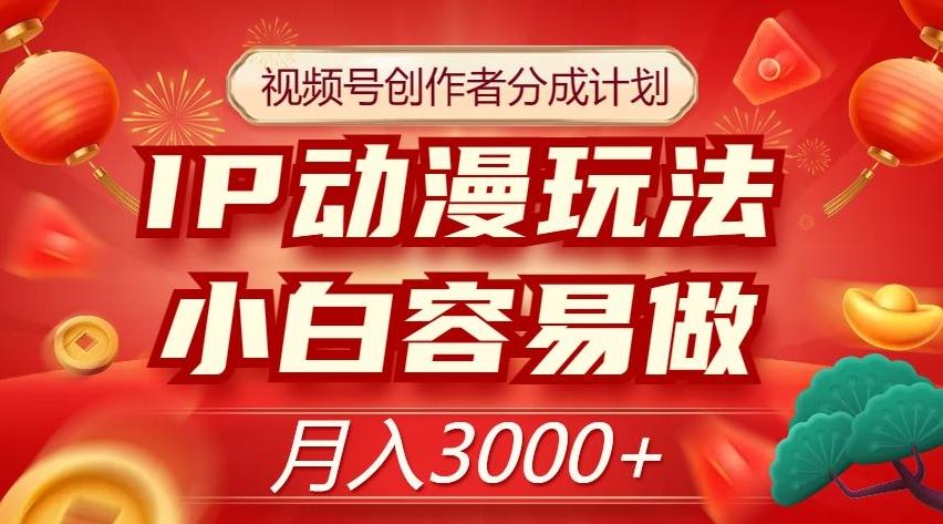 视频号创作者分成计划，IP动漫玩法，小白容易做，月入3000+【揭秘】-179创客网
