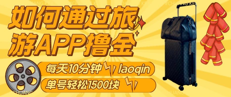 如何通过旅游APP撸金，每天10分钟，傻瓜式操作单号1500+-179创客网