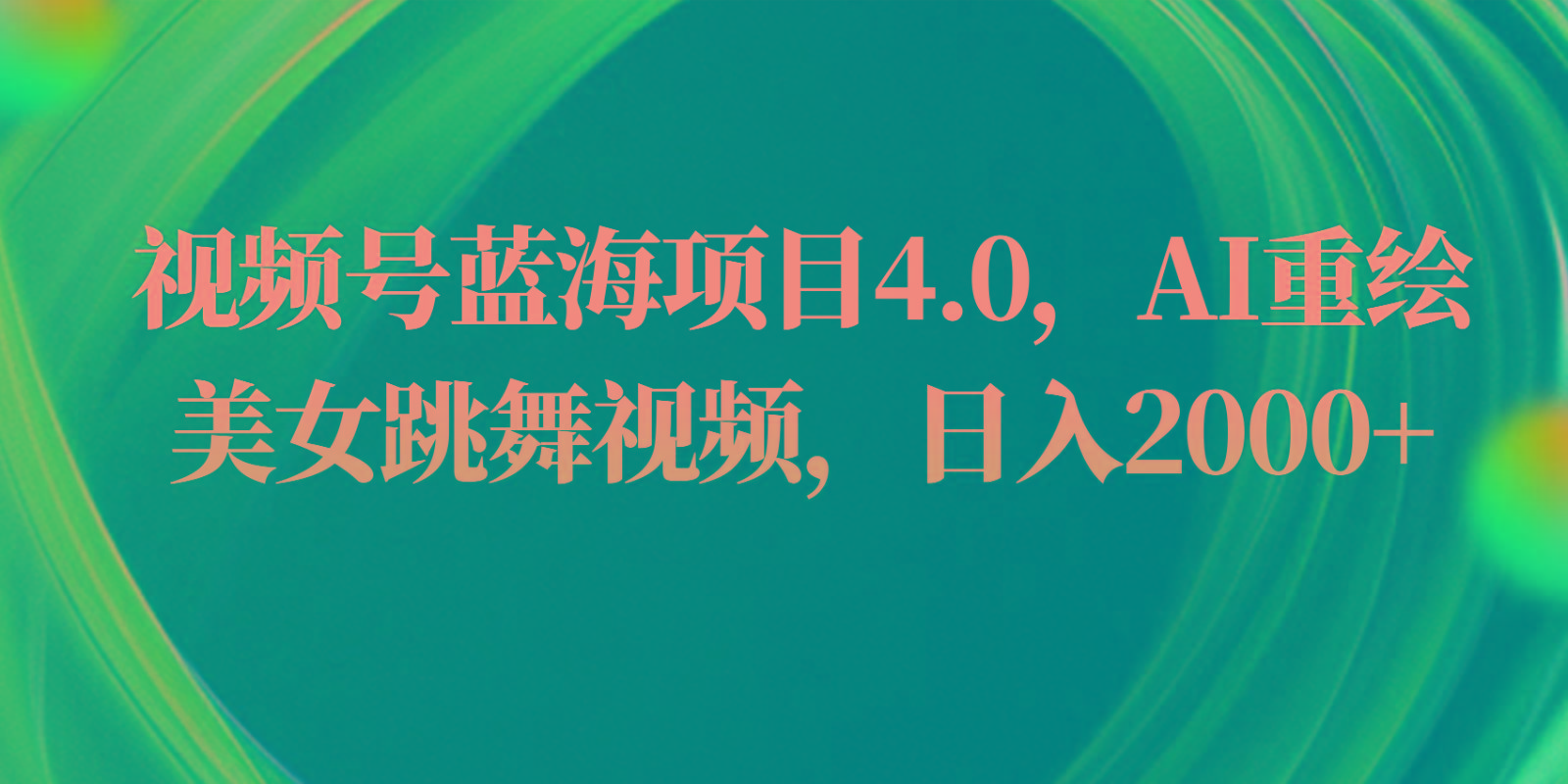 视频号蓝海项目4.0和拓展玩法，AI重绘美女跳舞视频，日入2000+-179创客网