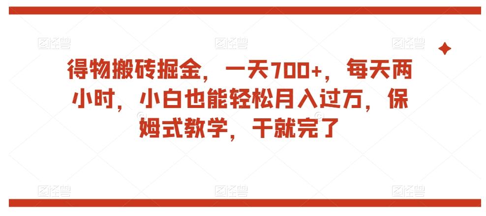 得物搬砖掘金，一天700+，每天两小时，小白也能轻松月入过万，保姆式教学，干就完了-179创客网