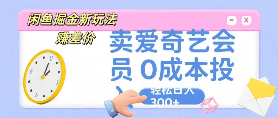 咸鱼掘金新玩法 赚差价 卖爱奇艺会员 0成本投入 轻松日收入300+-179创客网
