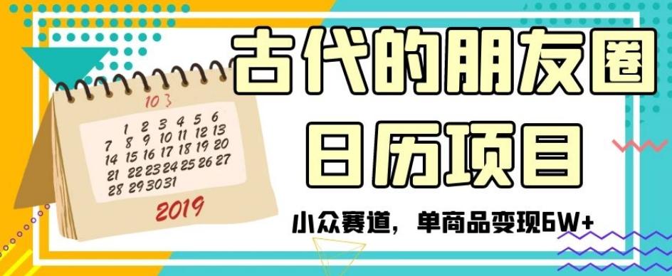 古代的朋友圈日历项目，小众赛道，单商品变现6W+【揭秘】-179创客网