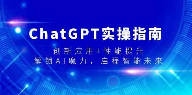 ChatGPT实操指南，创新应用+性能提升，解锁AI魔力，启程智能未来-179创客网