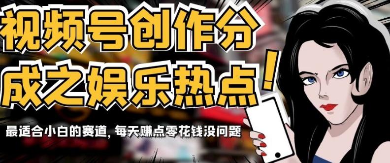 视频号创作分成之娱乐热点，最适合小白的赛道，每天赚点零花钱没问题【揭秘】-179创客网