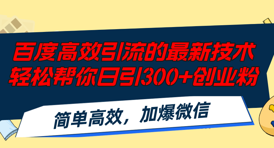 百度高效引流的最新技术,轻松帮你日引300+创业粉,简单高效，加爆微信-网创资源