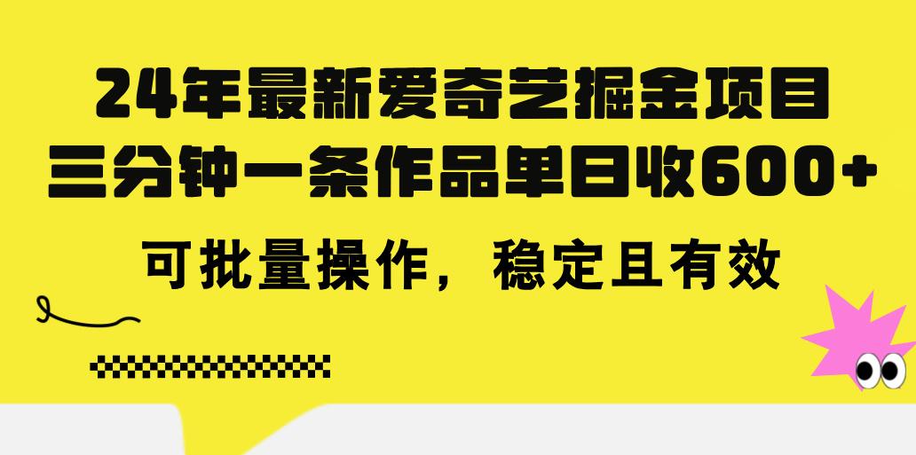 24年 最新爱奇艺掘金项目，三分钟一条作品单日收600+，可批量操作，稳…-179创客网