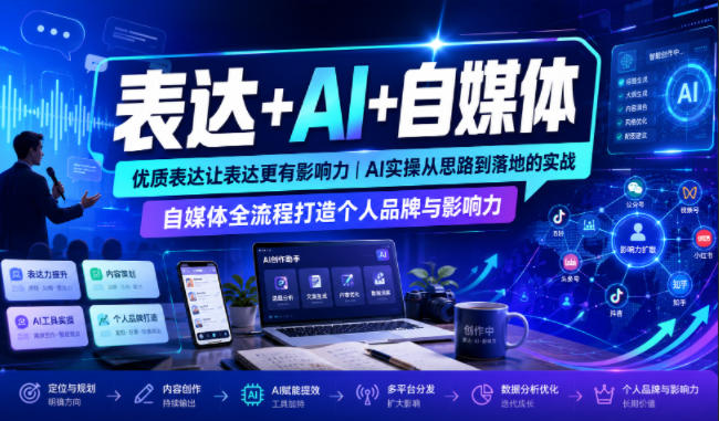 表达+AI+自媒体，优质表达让表达更有影响力|AI实操从思路到落地的实战|自媒体全流程打造个人品牌与影响力-179创客网