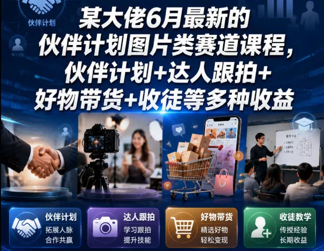 某大佬6月最新的伙伴计划图片类赛道课程，伙伴计划+达人跟拍+好物带货+收徒等多种收益-179创客网