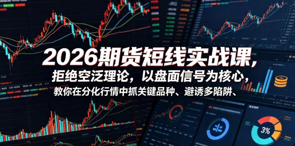 2026期货短线实战课，拒绝空泛理论，以盘面信号为核心，教你在分化行情中抓关键品种、避诱多陷阱(更新)-179创客网