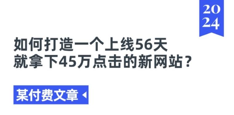 某付费文章《如何打造一个上线56天就拿下45万点击的新网站?》-179创客网
