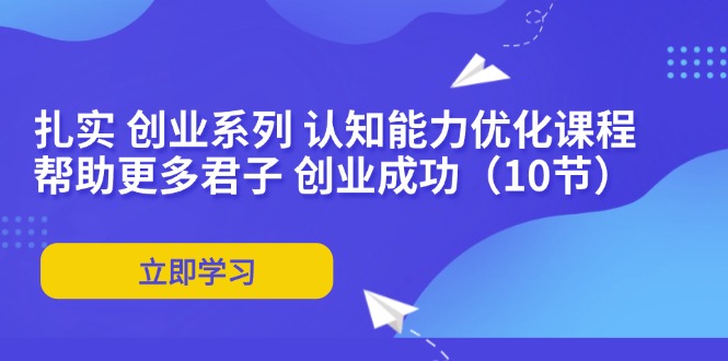 扎实 创业系列 认知能力优化课程：帮助更多君子 创业成功(10节-179创客网
