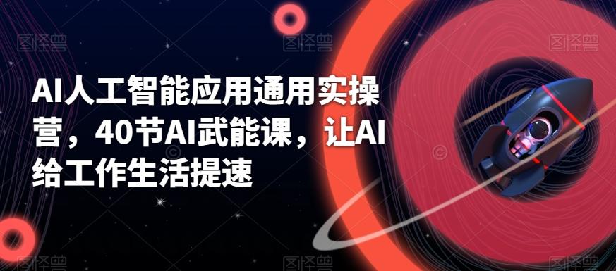 AI人工智能应用通用实操营，40节AI武能课，让AI给工作生活提速-179创客网