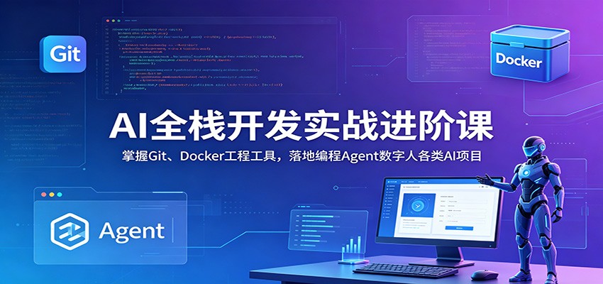 AI全栈开发实战进阶课：掌握Git、Docker工程工具，落地编程Agent数字人各类AI项目-179创客网
