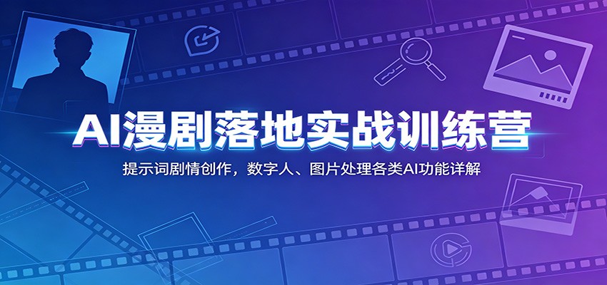 AI漫剧落地实战训练营：提示词剧情创作，数字人、图片处理各类AI功能详解-179创客网