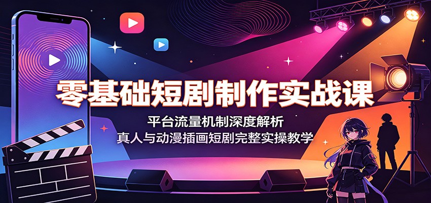 零基础短剧制作实战课：平台流量机制深度解析，真人与动漫插画短剧完整实操教学-179创客网