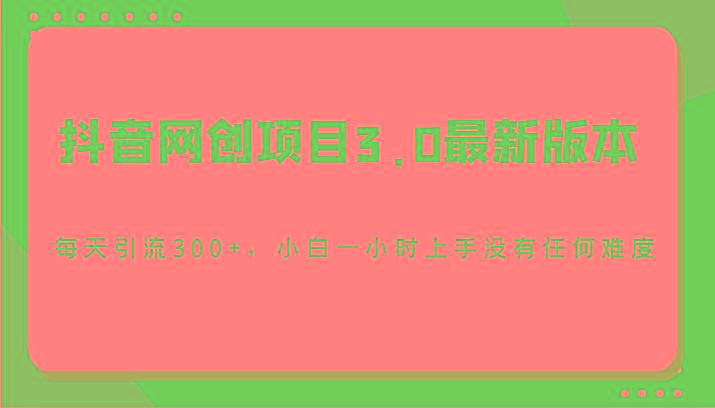 抖音网创项目3.0最新版本，每天引流300+，小白一小时上手没有任何难度-179创客网