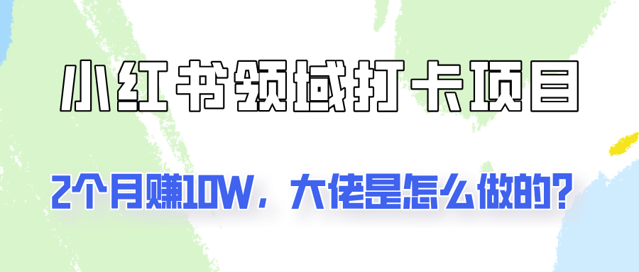 通过小红书领域打卡项目2个月赚10W，大佬是怎么做的？-179创客网
