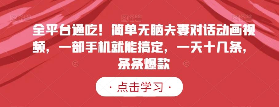 全平台通吃！简单无脑夫妻对话动画视频，一部手机就能搞定，一天十几条，条条爆款【揭秘】-179创客网