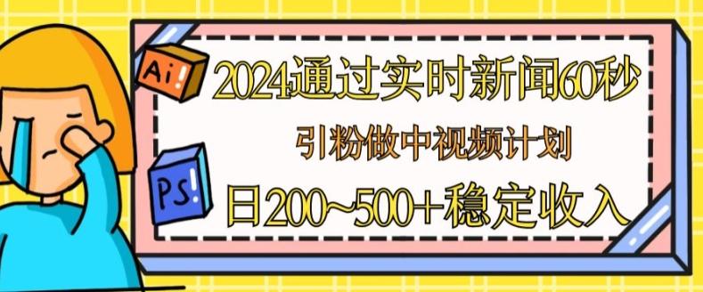 2024通过实时新闻60秒，引粉做中视频计划或者流量主，日几张稳定收入【揭秘】-179创客网