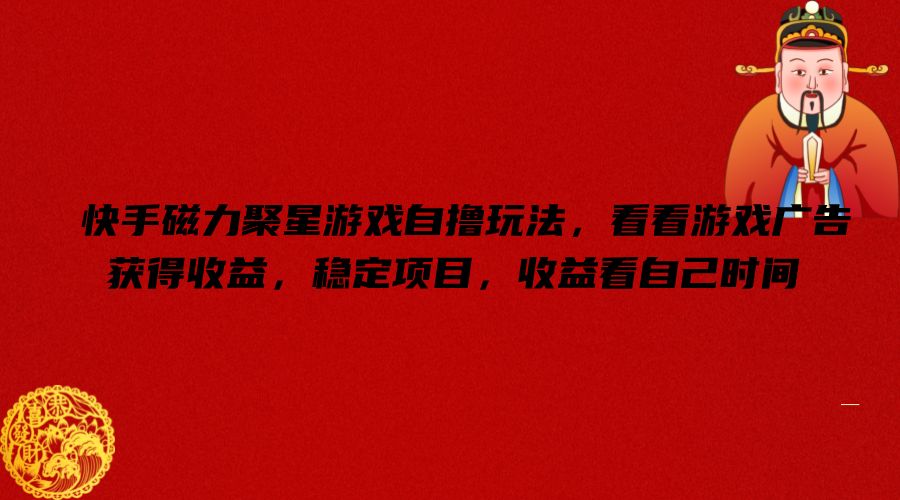 快手磁力聚星游戏自撸玩法，看看游戏广告获得收益，稳定项目，收益看自己时间【揭秘】-179创客网