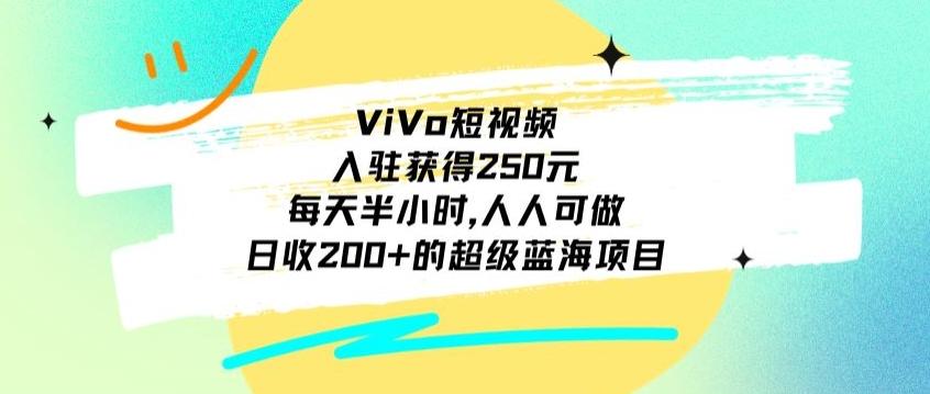 ViVo短视频，入驻获得250元，每天半小时，日收200+的超级蓝海项目，人人可做-179创客网