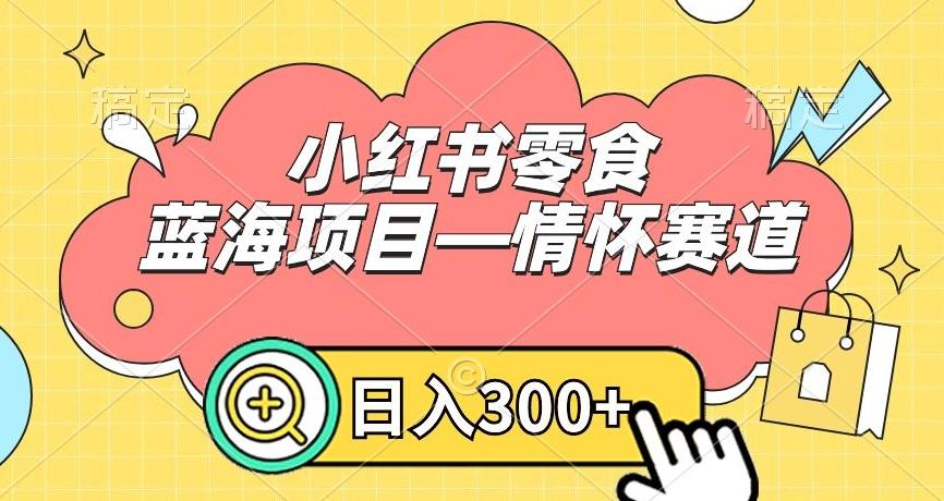 小红书零食蓝海项目—情怀赛道，0门槛，日入300+【揭秘】-179创客网