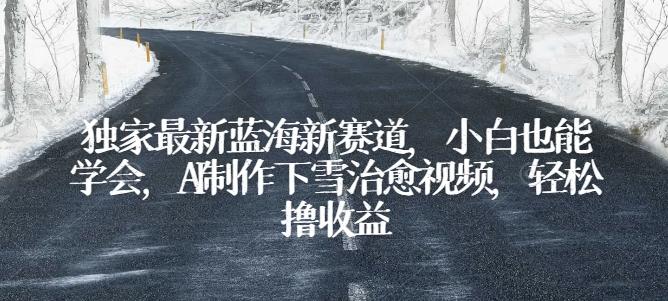 独家最新蓝海新赛道，小白也能学会，AI制作下雪治愈视频，轻松撸收益【揭秘】-179创客网
