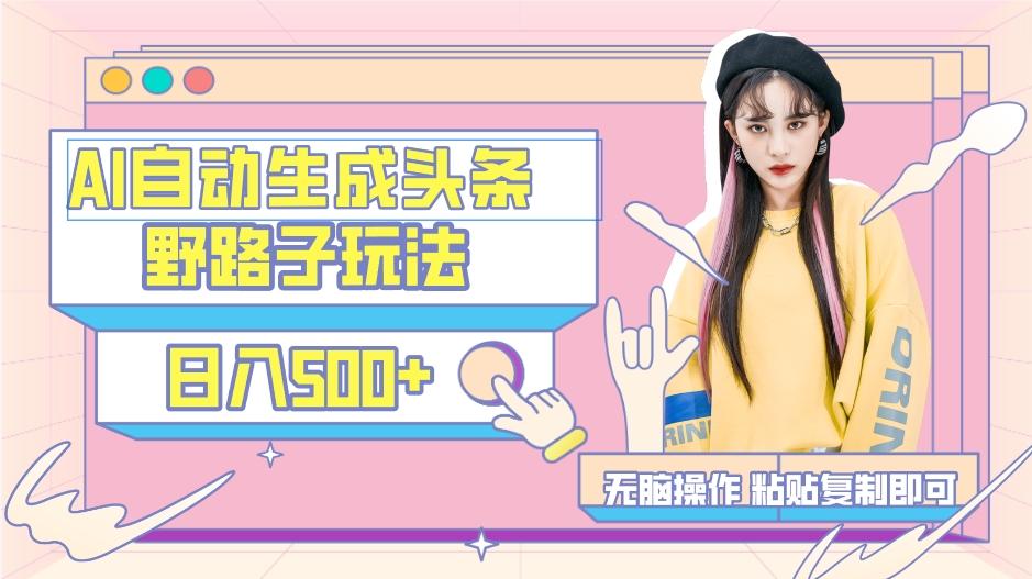 AI自动生成头条，三天必起号，三分钟轻松发布内容，复制粘贴，保姆级教…-网创资源