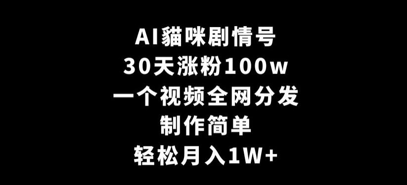 AI貓咪剧情号，30天涨粉100w，制作简单，一个视频全网分发，轻松月入1W+【揭秘】-179创客网