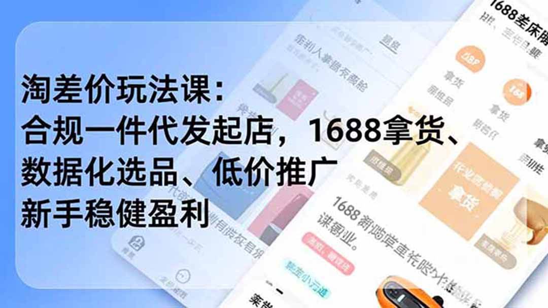 （19674期）淘差价玩法课：合规一件代发起店，1688拿货、数据化选品、低价推广，新手稳健盈利(更新7月)-179创客网