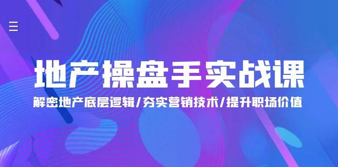 (9960期)地产 操盘手实战课：解密地产底层逻辑/夯实营销技术/提升职场价值(24节)-179创客网