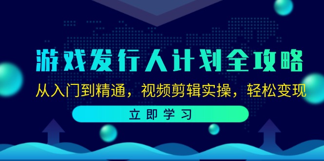 游戏发行人计划全攻略：从入门到精通，视频剪辑实操，轻松变现-179创客网