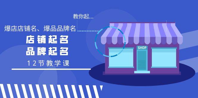 教你起“爆店店铺名、爆品品牌名”，店铺起名，品牌起名(12节教学课)-179创客网
