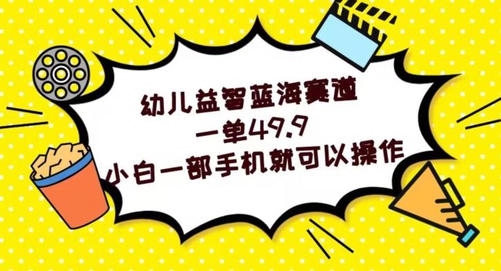 幼儿益智蓝海赛道，一单49.9，小白一部手机就可以操作-179创客网