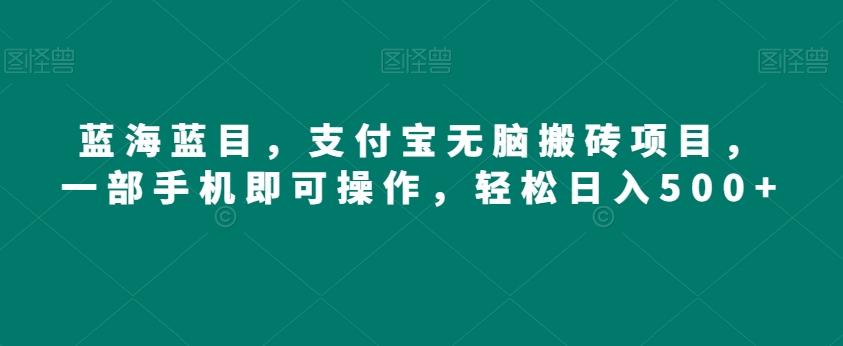 蓝海蓝目，支付宝无脑搬砖项目，一部手机即可操作，轻松日入500+-179创客网