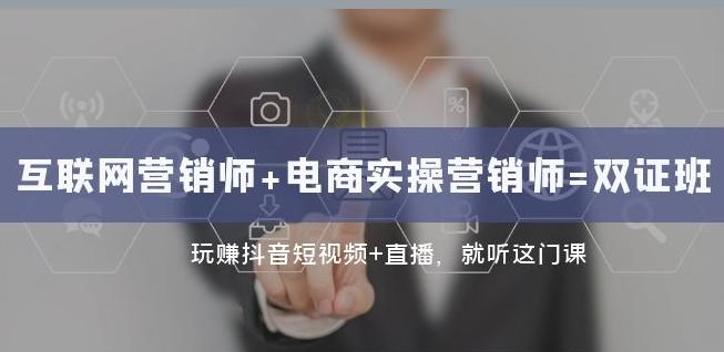 互联网·营销师+电商实操营销师=双证班：玩赚抖音短视频+直播就听这门课-179创客网