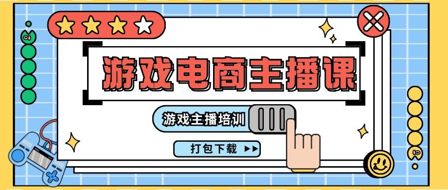 0基础入门游戏电商主播课程：游戏主播培训打包下载(23节)-179创客网