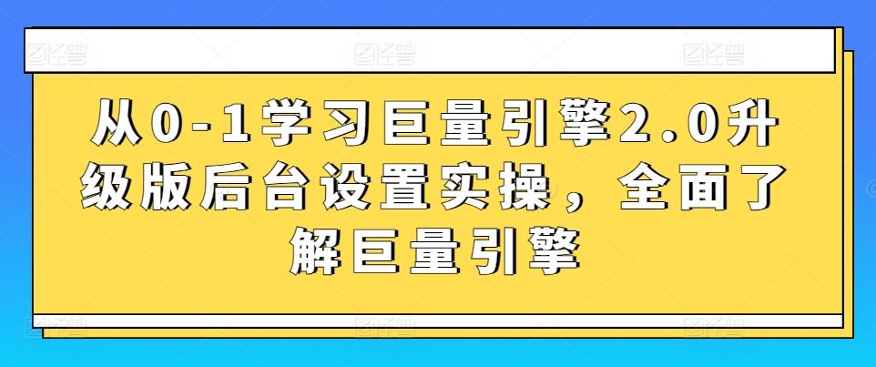 从0-1学习巨量引擎2.0升级版后台设置实操，全面了解巨量引擎-179创客网