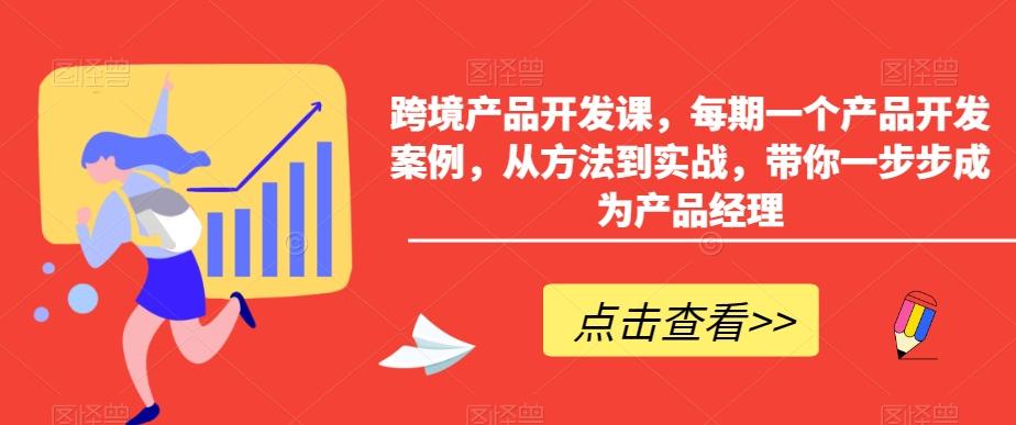 跨境产品开发课，每期一个产品开发案例，从方法到实战，带你一步步成为产品经理-179创客网