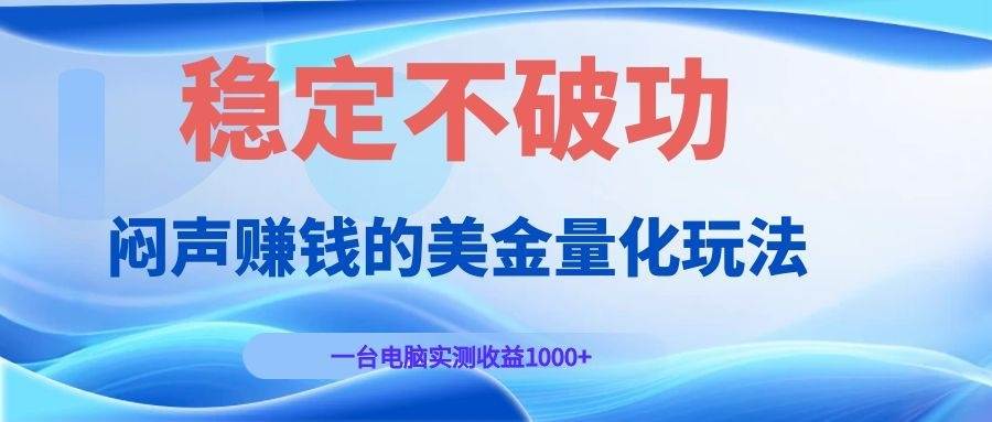 （19079期）闷声赚钱的美金量化玩法，一台电脑实测收益1000+稳定不破功！-179创客网